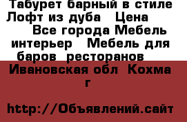 Табурет барный в стиле Лофт из дуба › Цена ­ 4 900 - Все города Мебель, интерьер » Мебель для баров, ресторанов   . Ивановская обл.,Кохма г.